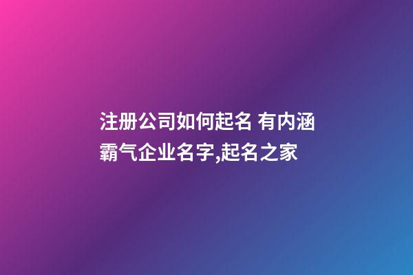 注册公司如何起名 有内涵霸气企业名字,起名之家-第1张-公司起名-玄机派
